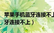 苹果手机蓝牙连接不上汽车蓝牙（苹果手机蓝牙连接不上）