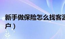 新手做保险怎么找客源（新人做保险如何找客户）