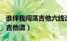 谁伴我闯荡吉他六线谱（谁伴我闯荡SOLO木吉他谱）