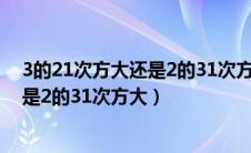 3的21次方大还是2的31次方大 用ln来做（3的21次方大还是2的31次方大）