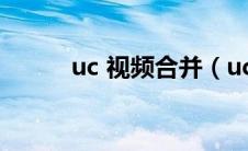 uc 视频合并（uc视频合并工具）