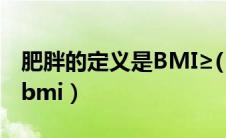 肥胖的定义是BMI≥( ) Kg/m2（肥胖的定义bmi）