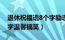 退休祝福语8个字励志唯美（退休祝福语8个字温馨搞笑）