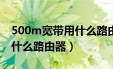 500m宽带用什么路由器推荐（500m宽带用什么路由器）