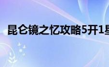 昆仑镜之忆攻略5开1星（昆仑镜之忆攻略）