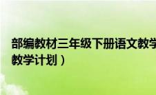 部编教材三年级下册语文教学计划（部篇版三年级下册语文教学计划）