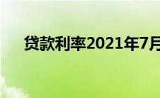 贷款利率2021年7月（贷款利率2021）