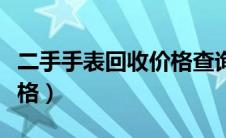 二手手表回收价格查询官网（二手手表回收价格）