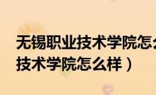无锡职业技术学院怎么样学费高?（无锡职业技术学院怎么样）