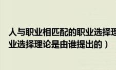 人与职业相匹配的职业选择理论最早（人与职业相匹配的职业选择理论是由谁提出的）