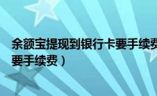 余额宝提现到银行卡要手续费封顶吗（余额宝提现到银行卡要手续费）