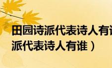 田园诗派代表诗人有谁?至少写两个（田园诗派代表诗人有谁）