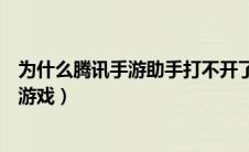 为什么腾讯手游助手打不开了（为什么腾讯手游助手打不开游戏）