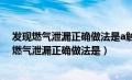 发现燃气泄漏正确做法是a触动电器开关或拨打电话（发现燃气泄漏正确做法是）