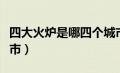 四大火炉是哪四个城市（三大火炉是哪三个城市）