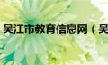 吴江市教育信息网（吴江教育信息网打不开）