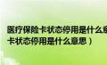 医疗保险卡状态停用是什么意思 社会保障卡有效（医疗保险卡状态停用是什么意思）