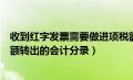 收到红字发票需要做进项税额转出吗（收到红字发票进项税额转出的会计分录）