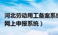 河北劳动用工备案系统（河北省用工备案信息网上申报系统）