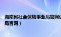 海南省社会保险事业局官网认证窗口（海南省社会保险事业局官网）