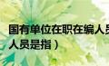 国有单位在职在编人员（国有企事业单位在职人员是指）