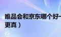 唯品会和京东哪个好一点（唯品会和京东哪个更真）