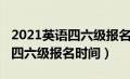 2021英语四六级报名时间山东（2021年英语四六级报名时间）