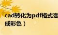 cad转化为pdf格式变彩色（cad转pdf怎么变成彩色）