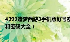 4399造梦西游3手机版好号密码大全（4399造梦西游3好号和密码大全）