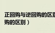 正回购与逆回购的区别与关系（正回购和逆回购的区别）