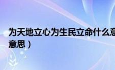 为天地立心为生民立命什么意思（为天地立心为生民立命的意思）