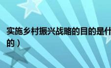 实施乡村振兴战略的目的是什么?（实施乡村振兴战略根本目的）