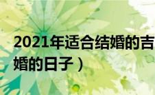 2021年适合结婚的吉日有哪些（2021适合结婚的日子）