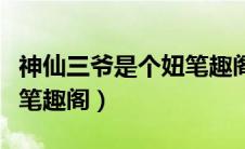 神仙三爷是个妞笔趣阁小说（神仙三爷是个妞笔趣阁）