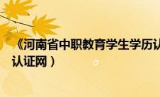 《河南省中职教育学生学历认证网》（河南省中职教育学历认证网）