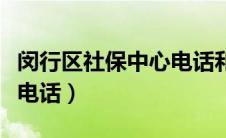 闵行区社保中心电话和地址（闵行区社保中心电话）