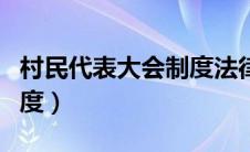 村民代表大会制度法律规定（村民代表大会制度）