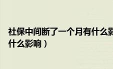 社保中间断了一个月有什么影响没（社保中间断了一个月有什么影响）