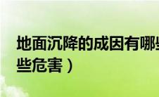 地面沉降的成因有哪些?（地面沉降能造成哪些危害）