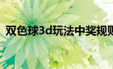 双色球3d玩法中奖规则（3d玩法中奖规则）