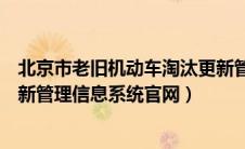 北京市老旧机动车淘汰更新管理平台（北京市老旧车淘汰更新管理信息系统官网）