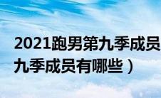 2021跑男第九季成员有哪些人（2021跑男第九季成员有哪些）