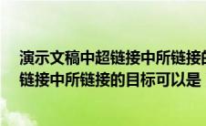 演示文稿中超链接中所链接的目标可以是?（演示文稿中超链接中所链接的目标可以是）