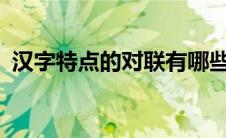 汉字特点的对联有哪些?（汉字特点的对联）