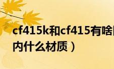 cf415k和cf415有啥区别（cf415k相当于国内什么材质）