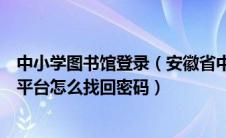 中小学图书馆登录（安徽省中小学图书馆图书审查清理工作平台怎么找回密码）