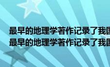 最早的地理学著作记录了我国古代地理历史等方面的内容（最早的地理学著作记录了我国古代地理）