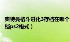 奥特曼格斗进化3存档在哪个文件（奥特曼格斗进化3完美存档ps2格式）