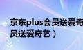 京东plus会员送爱奇艺会员吗（京东plus会员送爱奇艺）