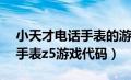 小天才电话手表的游戏代码z5（小天才电话手表z5游戏代码）